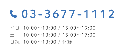 03-3677-1112 平日 10:00~13:00 / 15:00~19:00 土 10:00~13:00 / 15:00~17:00 日祝 10:00~13:00 / 休診
