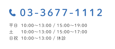 03-3677-1112 平日 10:00~13:00 / 15:00~19:00 土 10:00~13:00 / 15:00~17:00 日祝 10:00~13:00 / 休診