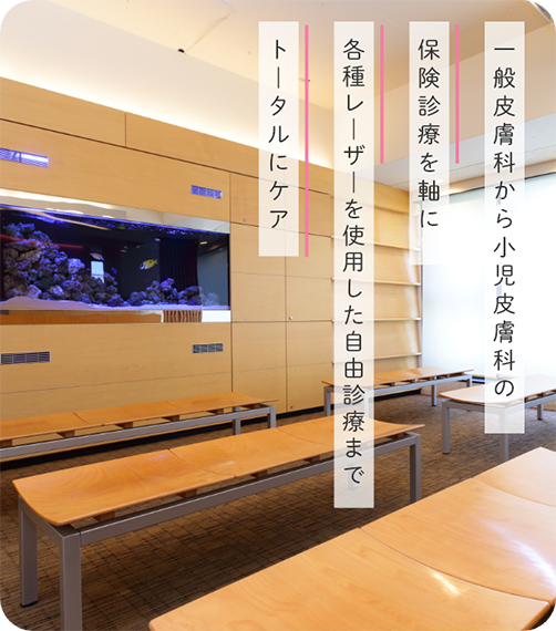 一般皮膚科から小児皮膚科の保険診療を軸に各種レーザーを使用した自由診療までトータルにケア